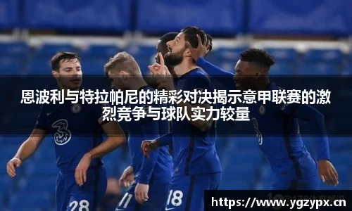 恩波利与特拉帕尼的精彩对决揭示意甲联赛的激烈竞争与球队实力较量