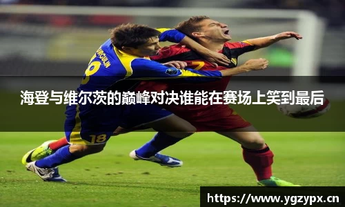 海登与维尔茨的巅峰对决谁能在赛场上笑到最后