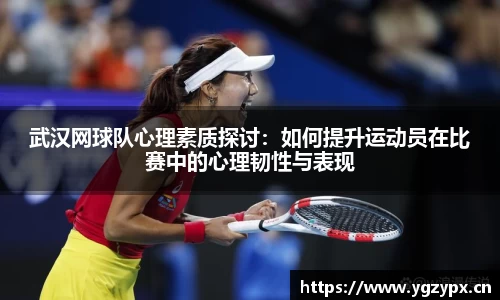 武汉网球队心理素质探讨：如何提升运动员在比赛中的心理韧性与表现
