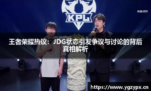 王者荣耀热议：JDG状态引发争议与讨论的背后真相解析